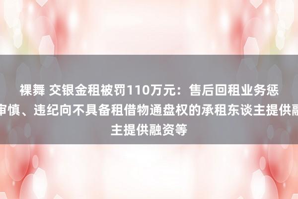 裸舞 交银金租被罚110万元：售后回租业务惩办不审慎、违纪向不具备租借物通盘权的承租东谈主提供融资等