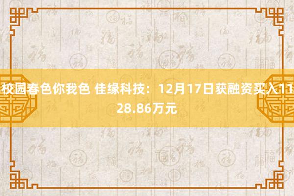 校园春色你我色 佳缘科技：12月17日获融资买入1128.86万元