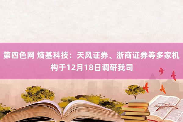 第四色网 熵基科技：天风证券、浙商证券等多家机构于12月18日调研我司