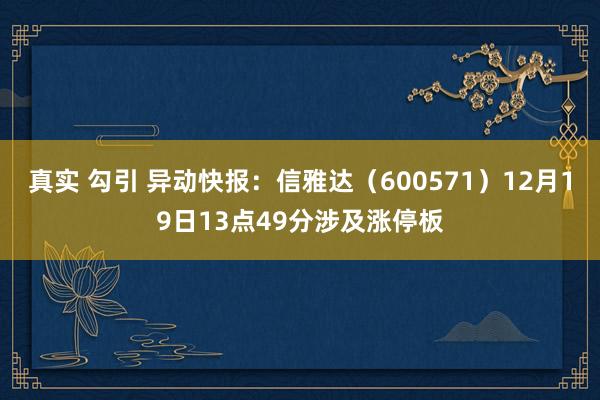 真实 勾引 异动快报：信雅达（600571）12月19日13点49分涉及涨停板