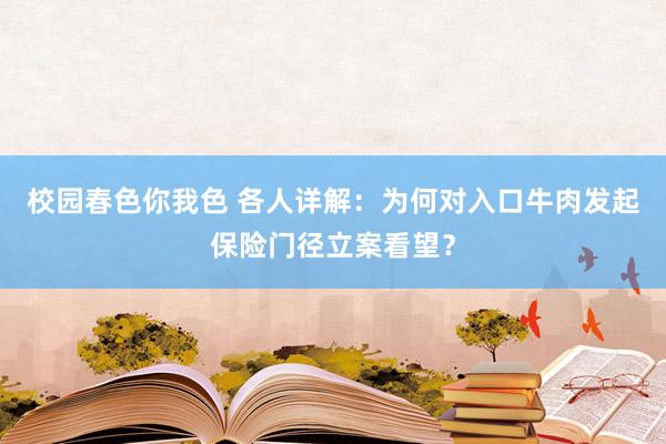 校园春色你我色 各人详解：为何对入口牛肉发起保险门径立案看望？