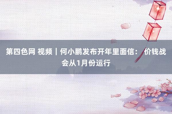 第四色网 视频｜何小鹏发布开年里面信： 价钱战会从1月份运行