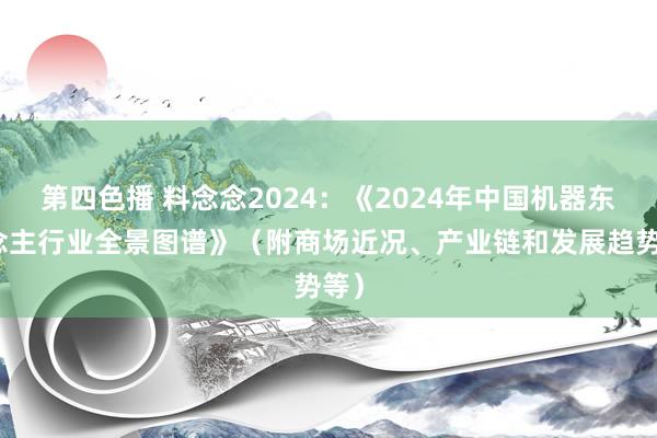 第四色播 料念念2024：《2024年中国机器东说念主行业全景图谱》（附商场近况、产业链和发展趋势等）