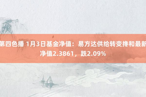 第四色播 1月3日基金净值：易方达供给转变搀和最新净值2.3861，跌2.09%