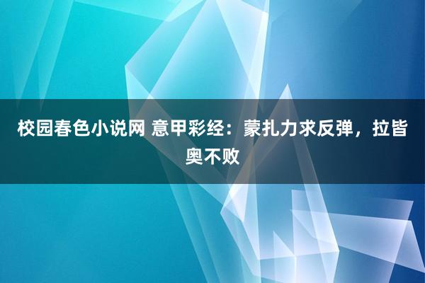 校园春色小说网 意甲彩经：蒙扎力求反弹，拉皆奥不败