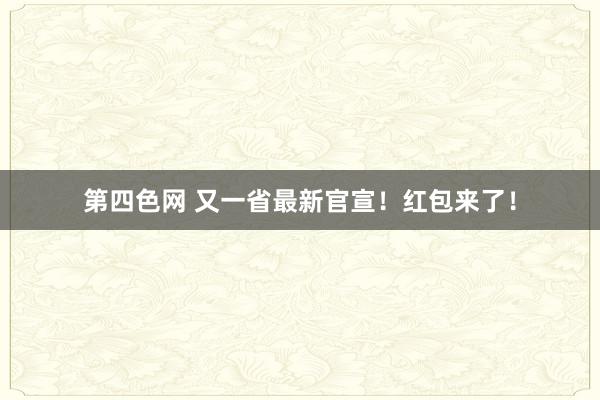 第四色网 又一省最新官宣！红包来了！