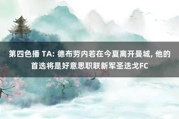 第四色播 TA: 德布劳内若在今夏离开曼城， 他的首选将是好意思职联新军圣迭戈FC