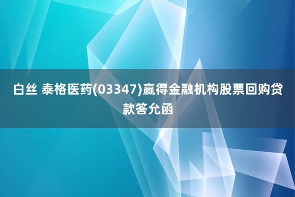 白丝 泰格医药(03347)赢得金融机构股票回购贷款答允函