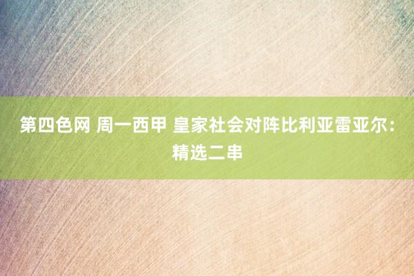 第四色网 周一西甲 皇家社会对阵比利亚雷亚尔：精选二串