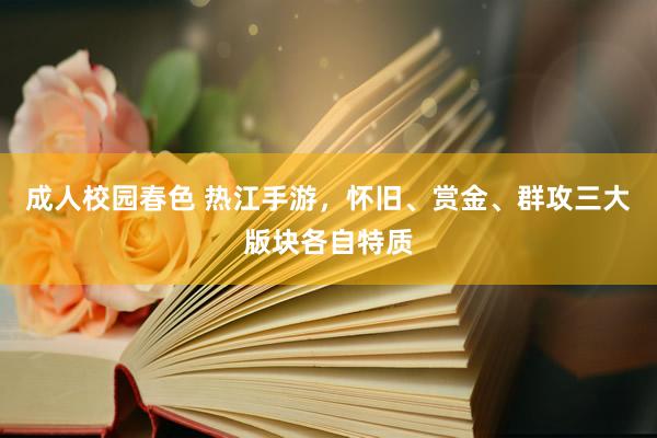 成人校园春色 热江手游，怀旧、赏金、群攻三大版块各自特质