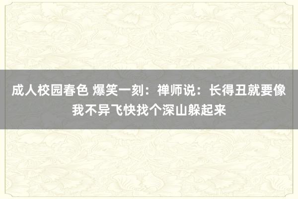 成人校园春色 爆笑一刻：禅师说：长得丑就要像我不异飞快找个深山躲起来