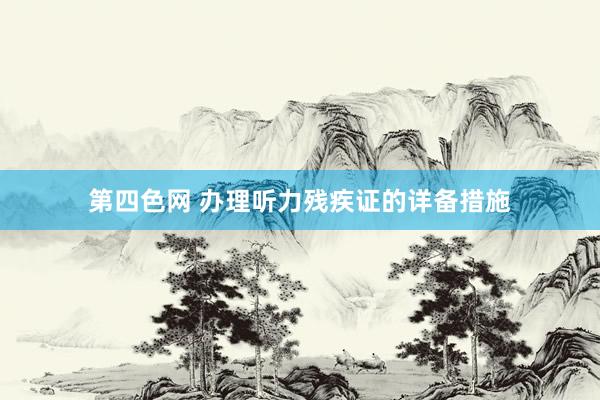 第四色网 办理听力残疾证的详备措施