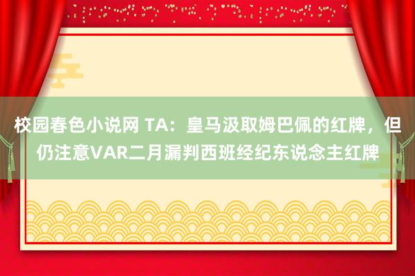 校园春色小说网 TA：皇马汲取姆巴佩的红牌，但仍注意VAR二月漏判西班经纪东说念主红牌